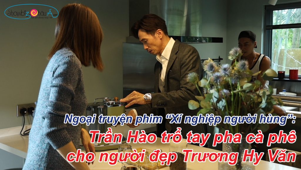 Trần Hào trổ tay pha cà phê cho người đẹp Trương Hy Văn – Ngoại truyện phim “Xí nghiệp người hùng”